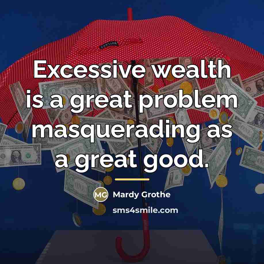 “Excessive wealth is a great problem masquerading as a great…” quote by Mardy Grothe
