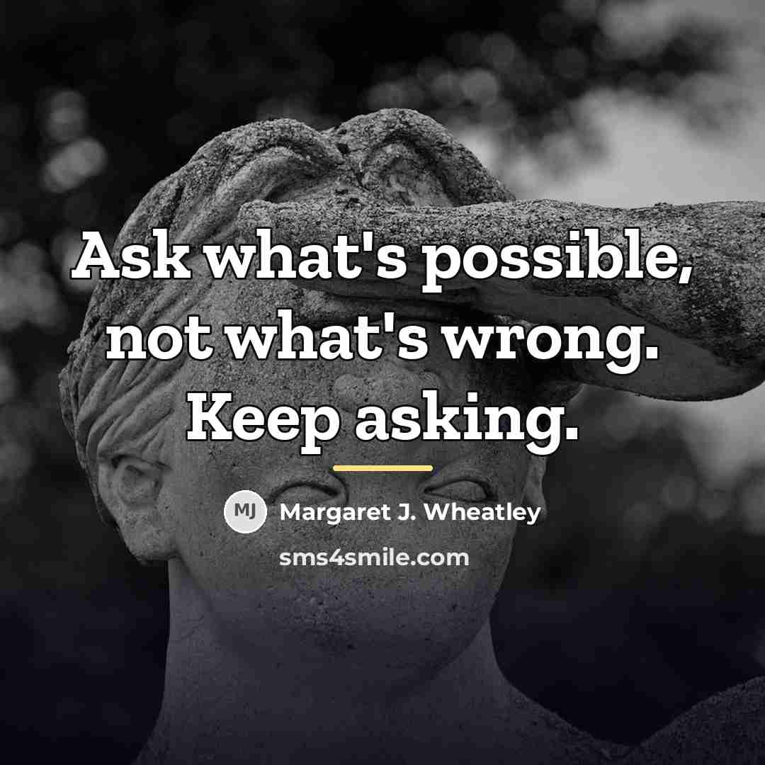 “Ask what's possible, not what's wrong. Keep asking.…” quote by Margaret J. Wheatley