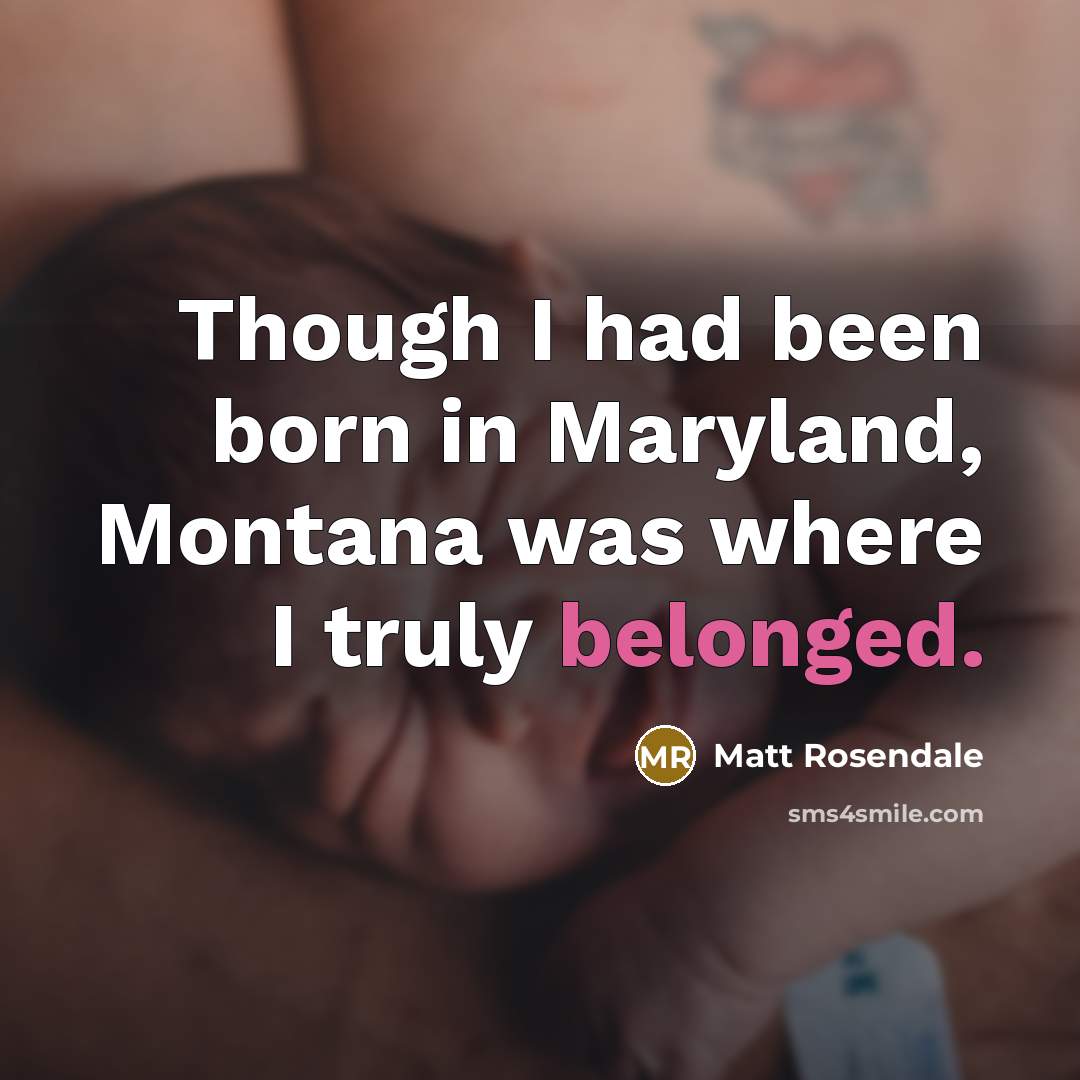 “Though I had been born in Maryland, Montana was where I truly belonged.” quote by Matt Rosendale