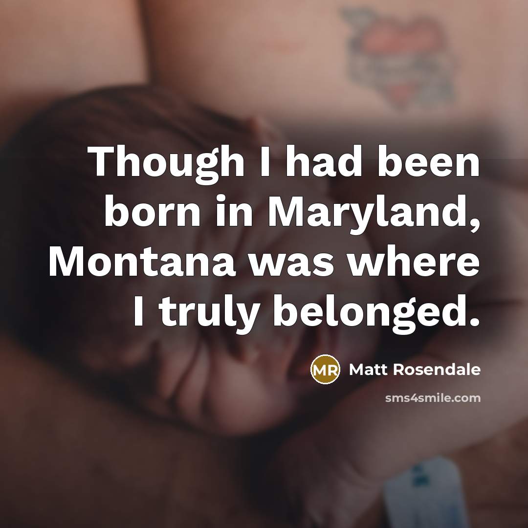 “Though I had been born in Maryland, Montana was where…” quote by Matt Rosendale
