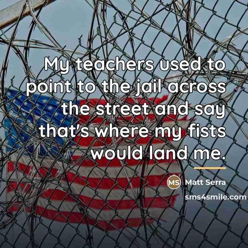 “My teachers used to point to the jail across the…” quote by Matt Serra