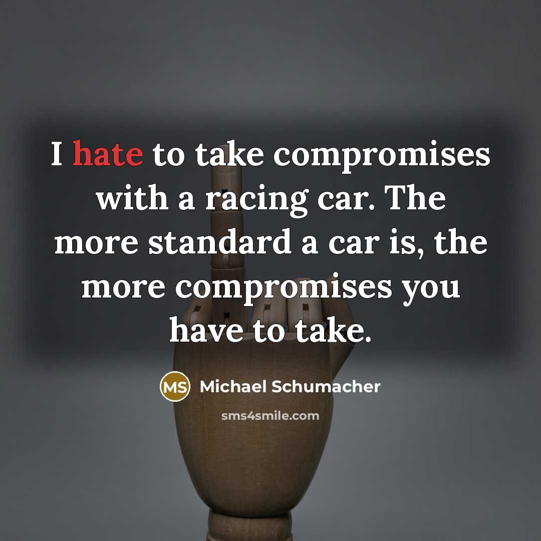 “I hate to take compromises with a racing car. The…” quote by Michael Schumacher