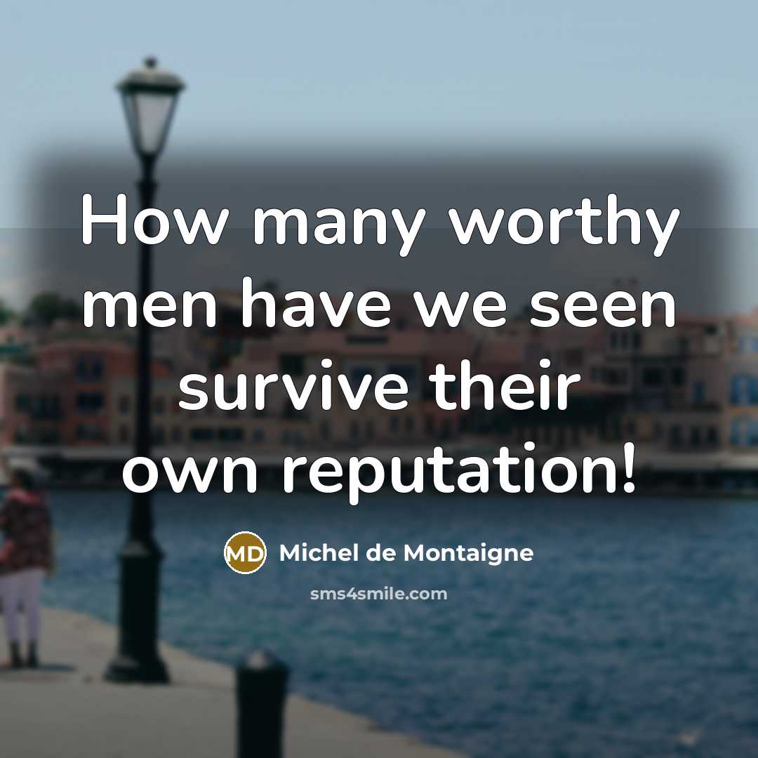 “How many worthy men have we seen survive their own…” quote by Michel De Montaigne