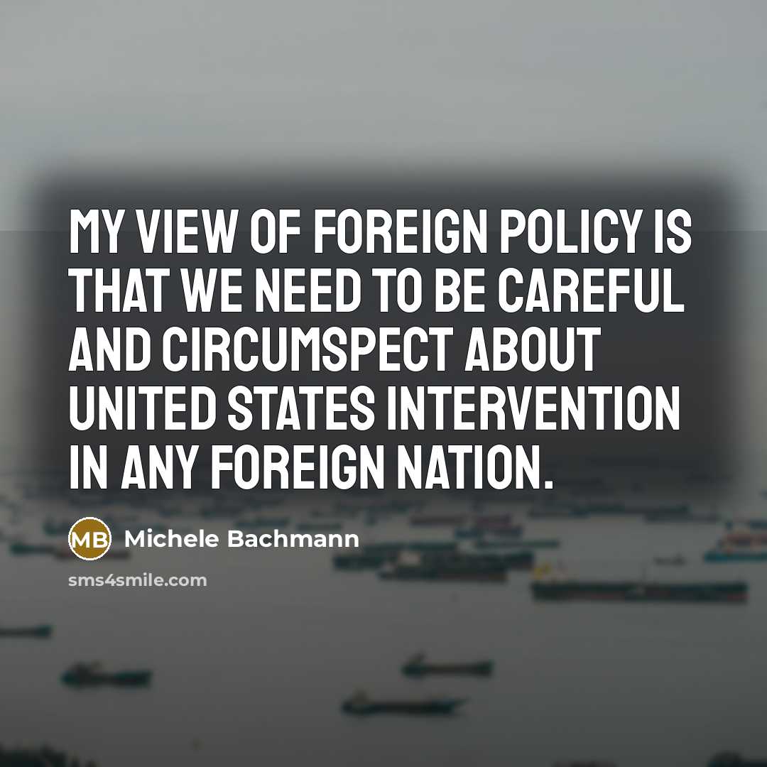 “My view of foreign policy is that we need to…” quote by Michele Bachmann