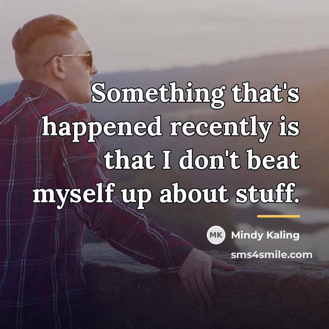 “Something that's happened recently is that I don't beat myself…” quote by Mindy Kaling