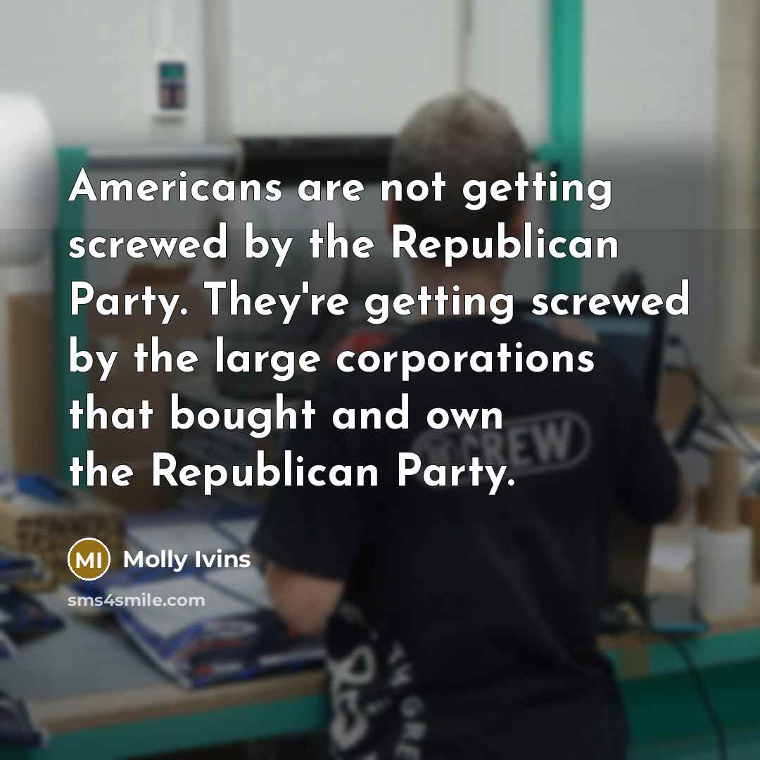 “Americans are not getting screwed by the Republican Party. They're…” quote by Molly Ivins