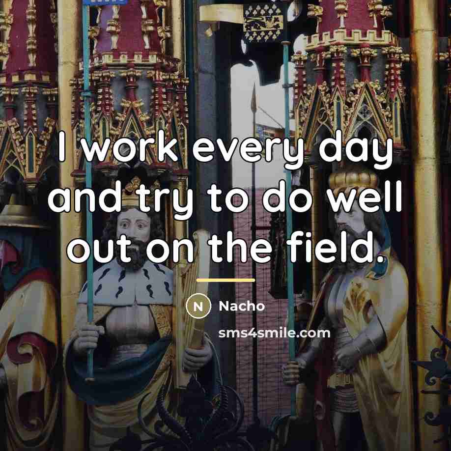 “I work every day and try to do well out…” quote by Nacho