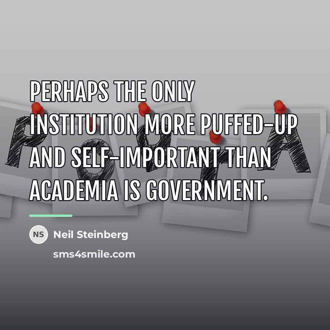 “Perhaps the only institution more puffed-up and self-important than academia…” quote by Neil Steinberg