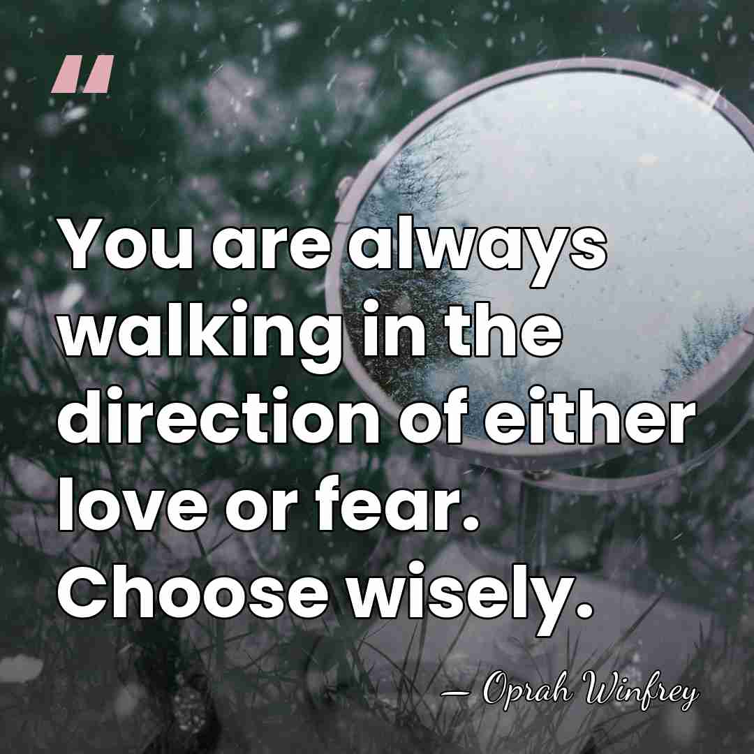 You are always walking in the direction of either love or fear.&hellip; - Oprah Winfrey
