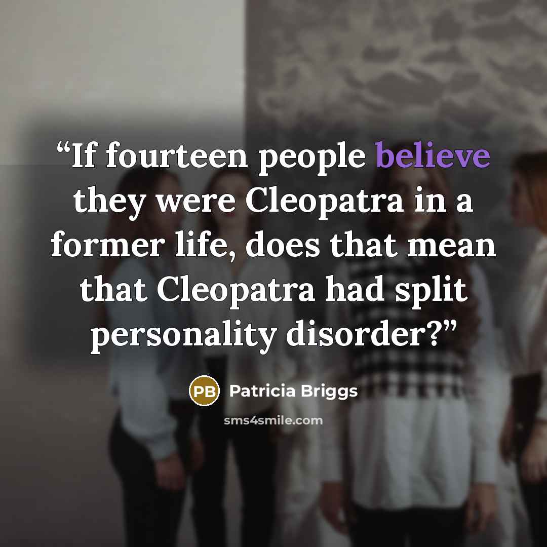 “If fourteen people believe they were Cleopatra in a former life, does that mean that Cleopatra had split personality disorder?” quote by Patricia Briggs