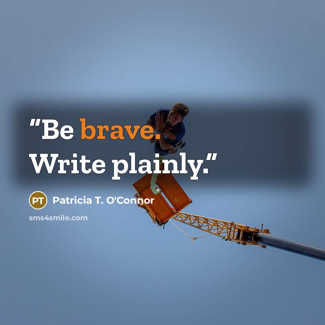 “Be brave. Write plainly.” quote by Patricia T. O'Connor