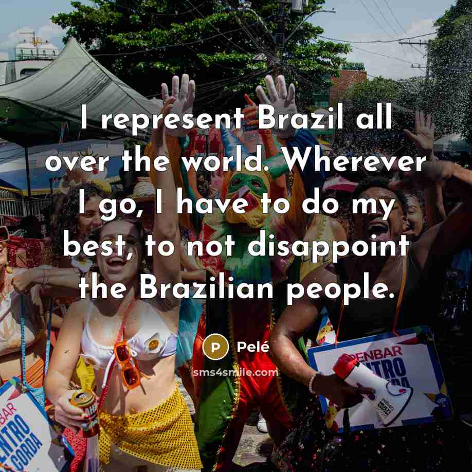 “I represent Brazil all over the world. Wherever I go,…” quote by Pele
