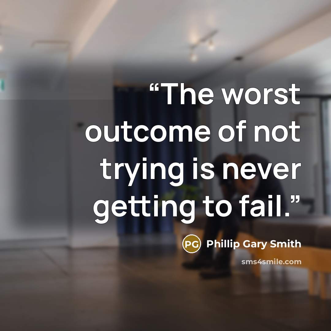 “The worst outcome of not trying is never getting to fail.” quote by Phillip Gary Smith