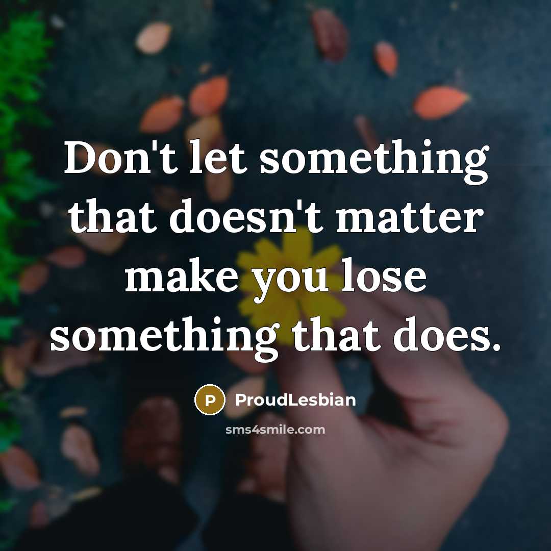 “Don't let something that doesn't matter make you lose something…” quote by ProudLesbian