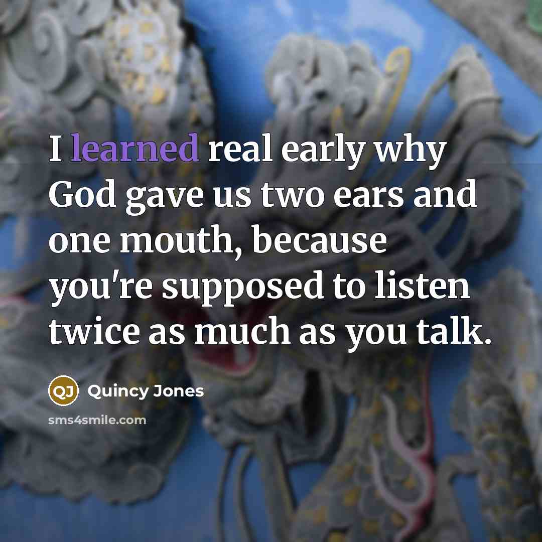 “I learned real early why God gave us two ears…” quote by Quincy Jones