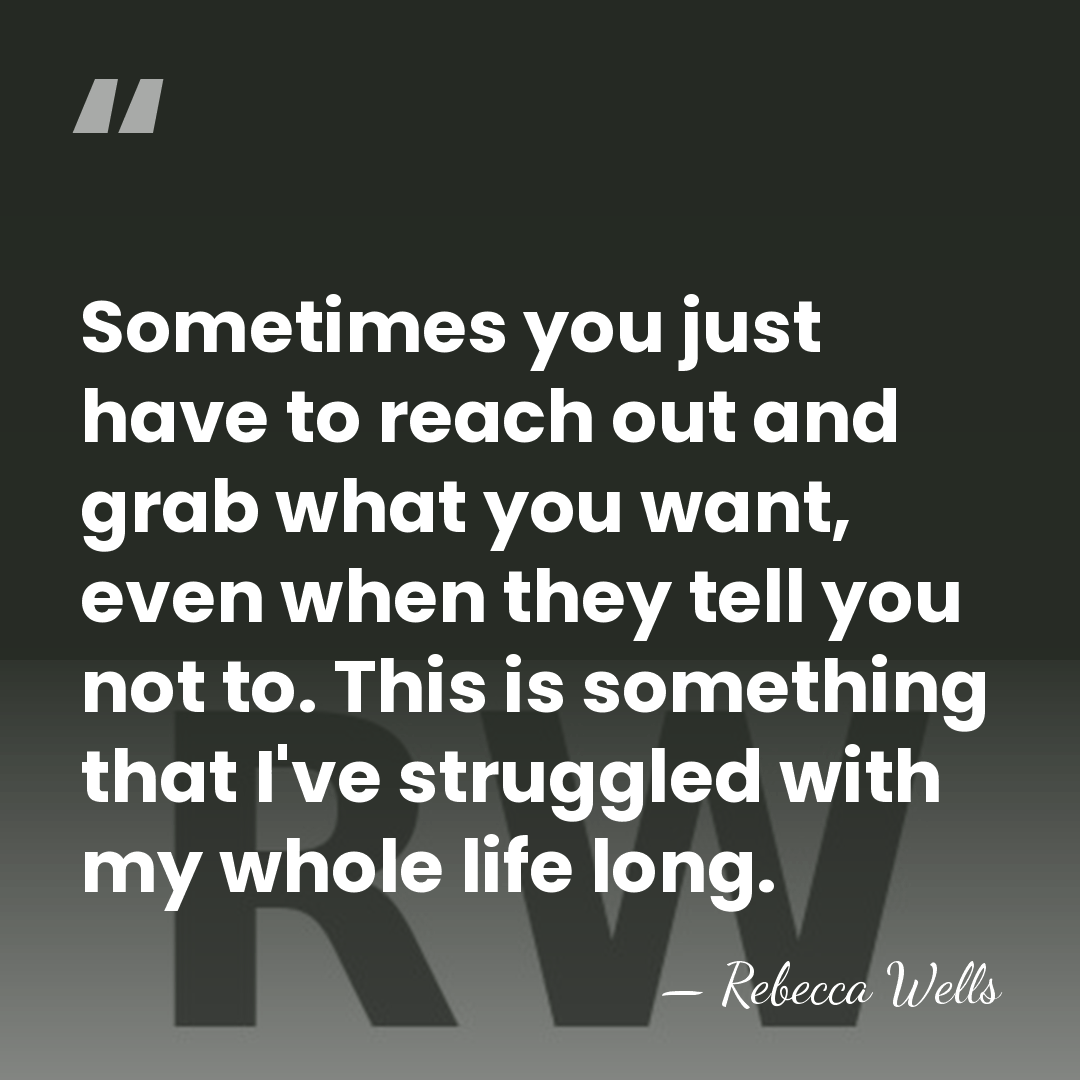 Sometimes you just have to reach out and grab what you want,&hellip; - Rebecca Wells