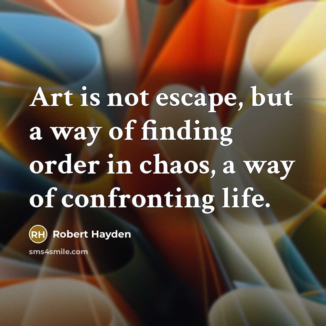 “Art is not escape, but a way of finding order…” quote by Robert Hayden