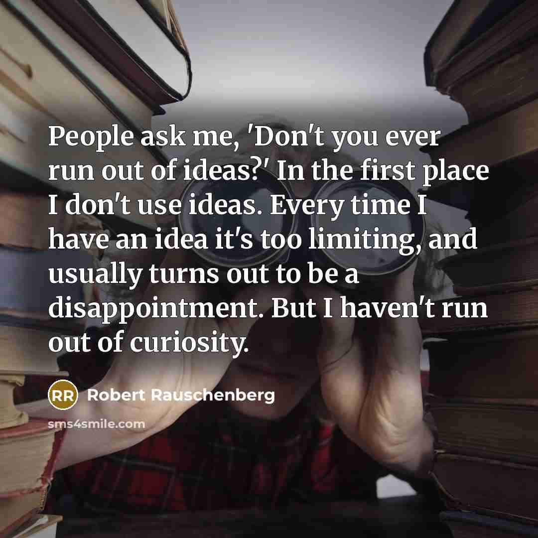 “People ask me, 'Don't you ever run out of ideas?'…” quote by Robert Rauschenberg