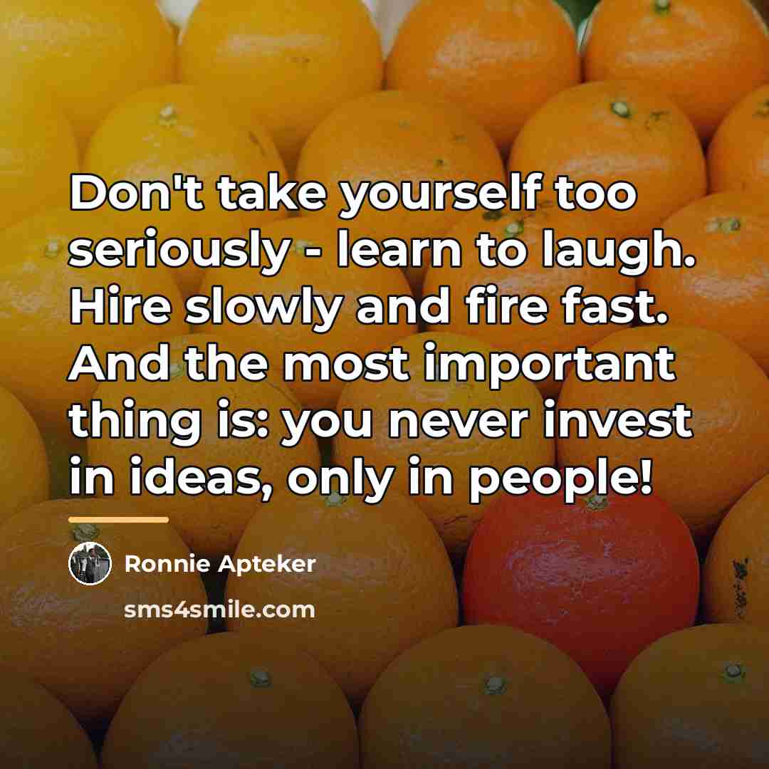 “Don't take yourself too seriously - learn to laugh. Hire…” quote by Ronnie Apteker