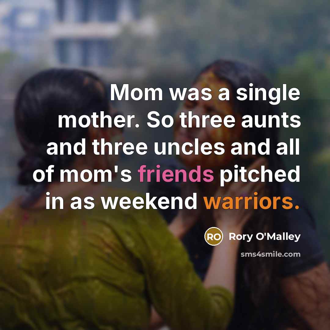 “Mom was a single mother. So three aunts and three uncles and all of mom's friends pitched in as weekend warriors.” quote by Rory O'Malley
