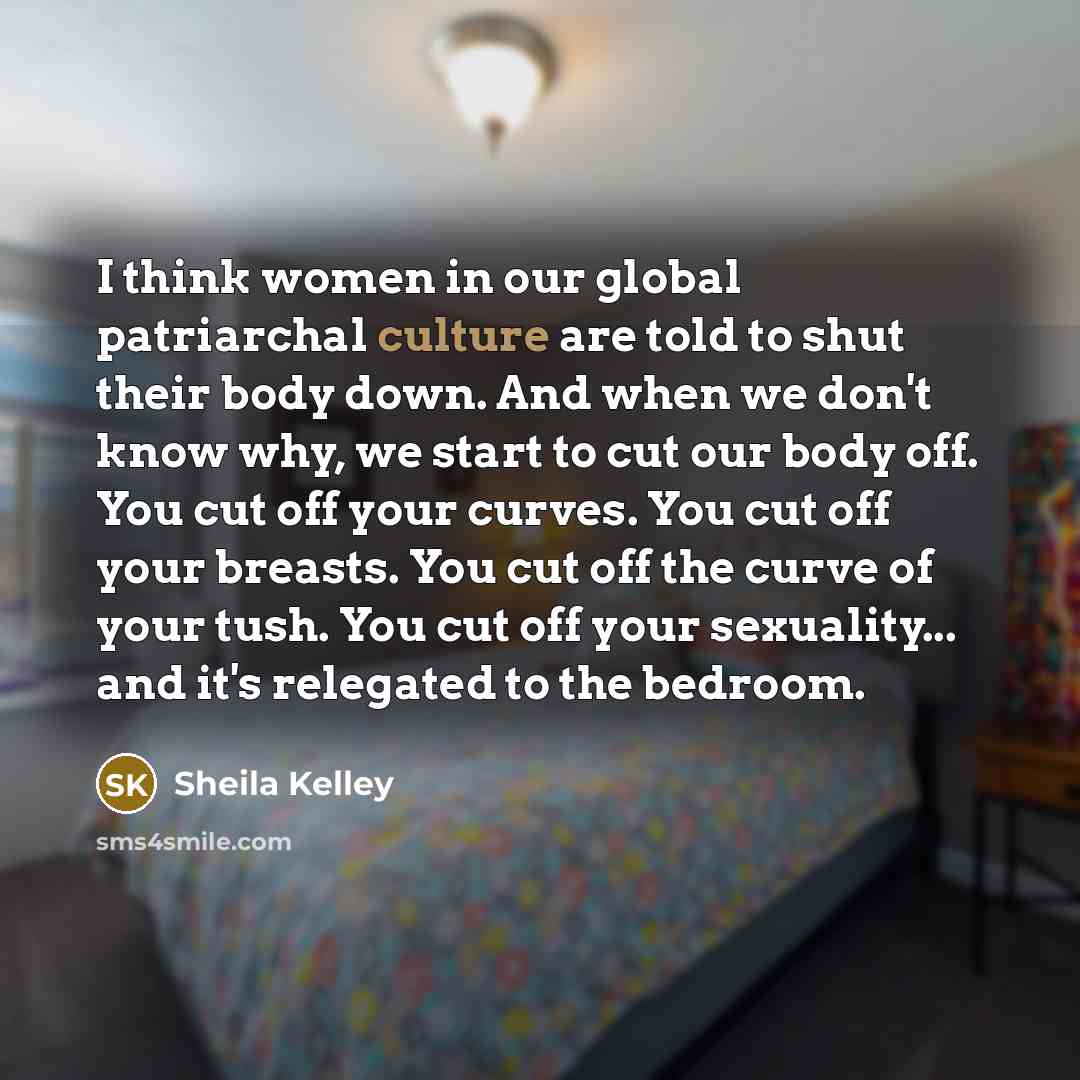 “I think women in our global patriarchal culture are told…” quote by Sheila Kelley