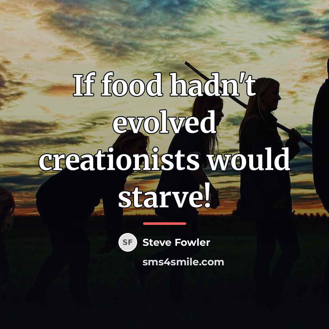 “If food hadn't evolved creationists would starve!…” quote by Steve Fowler