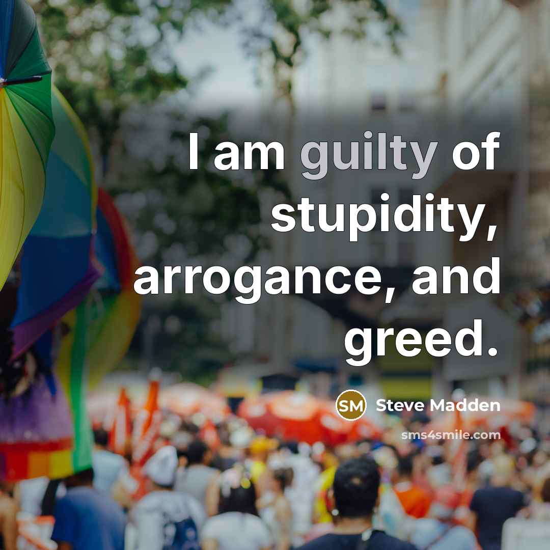 “I am guilty of stupidity, arrogance, and greed.…” quote by Steve Madden
