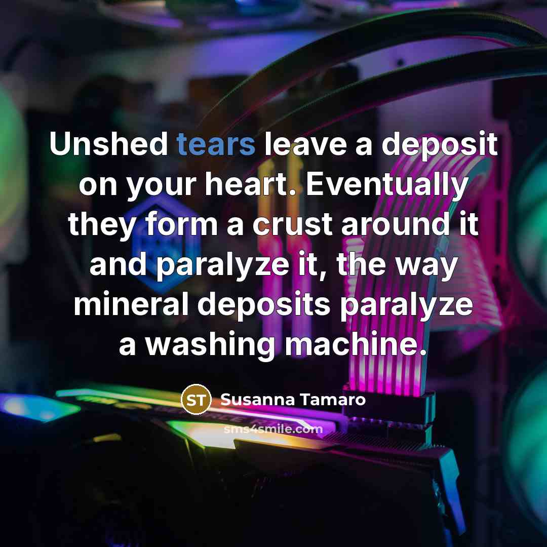 “Unshed tears leave a deposit on your heart. Eventually they…” quote by Susanna Tamaro