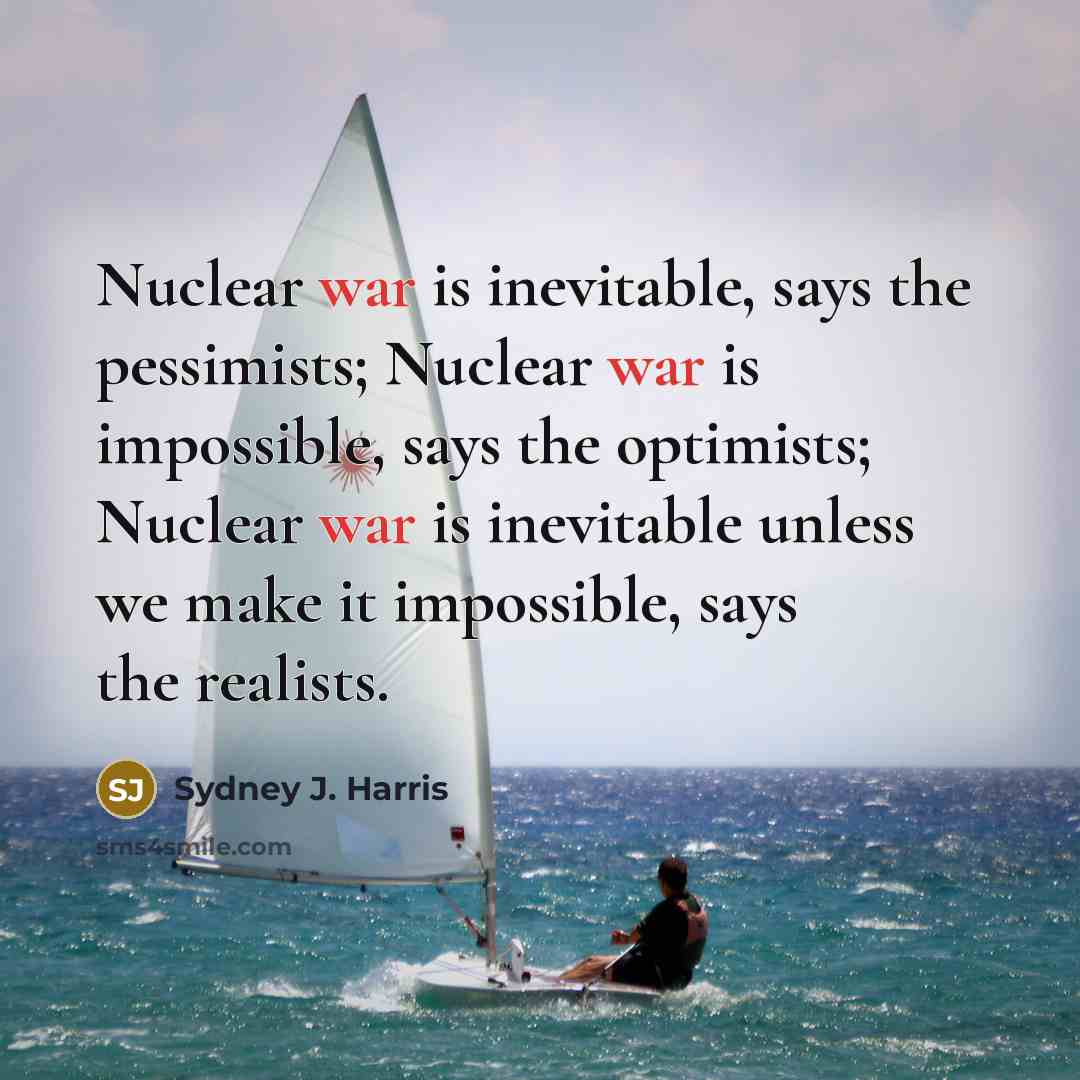 “Nuclear war is inevitable, says the pessimists; Nuclear war is…” quote by Sydney J. Harris
