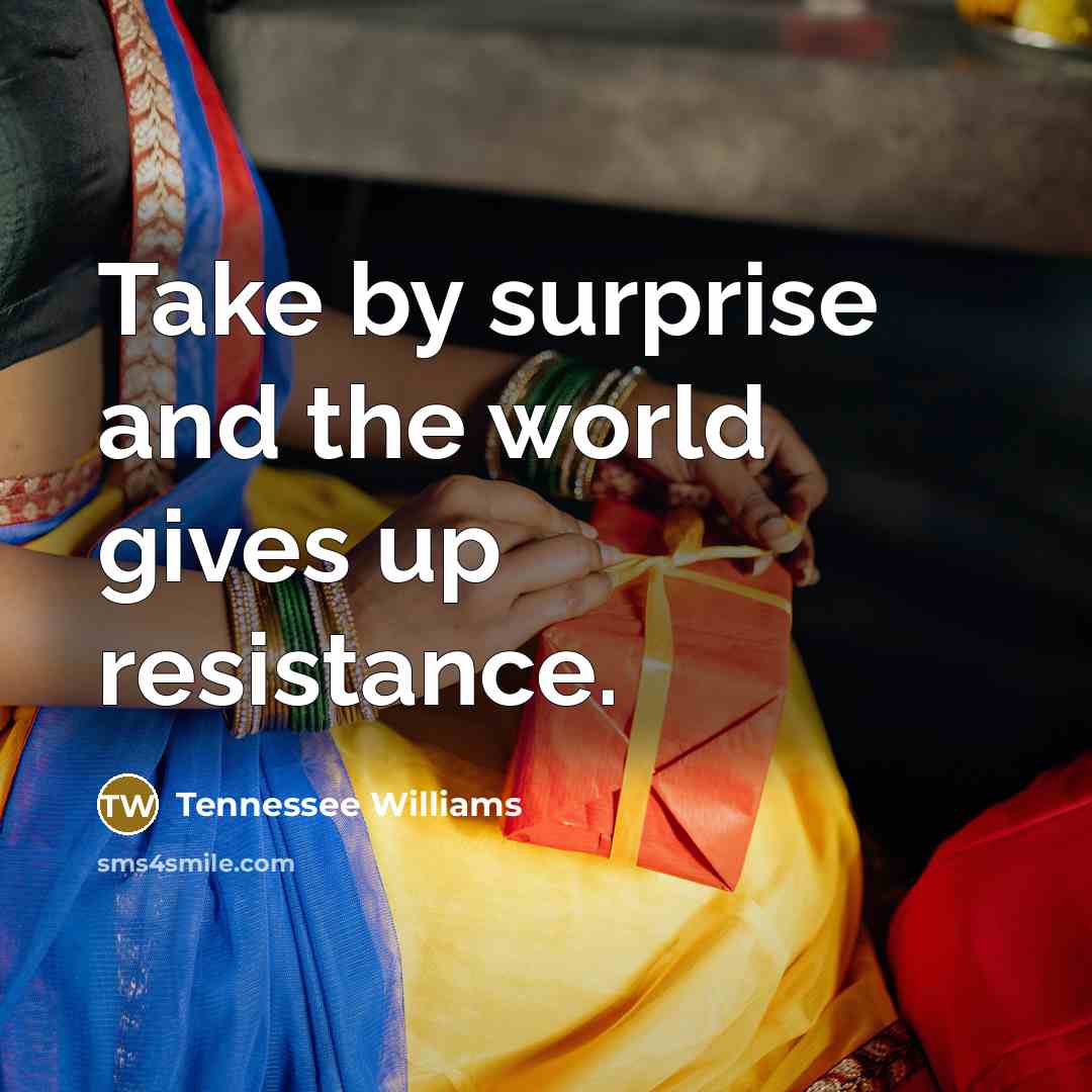 “Take by surprise and the world gives up resistance.…” quote by Tennessee Williams