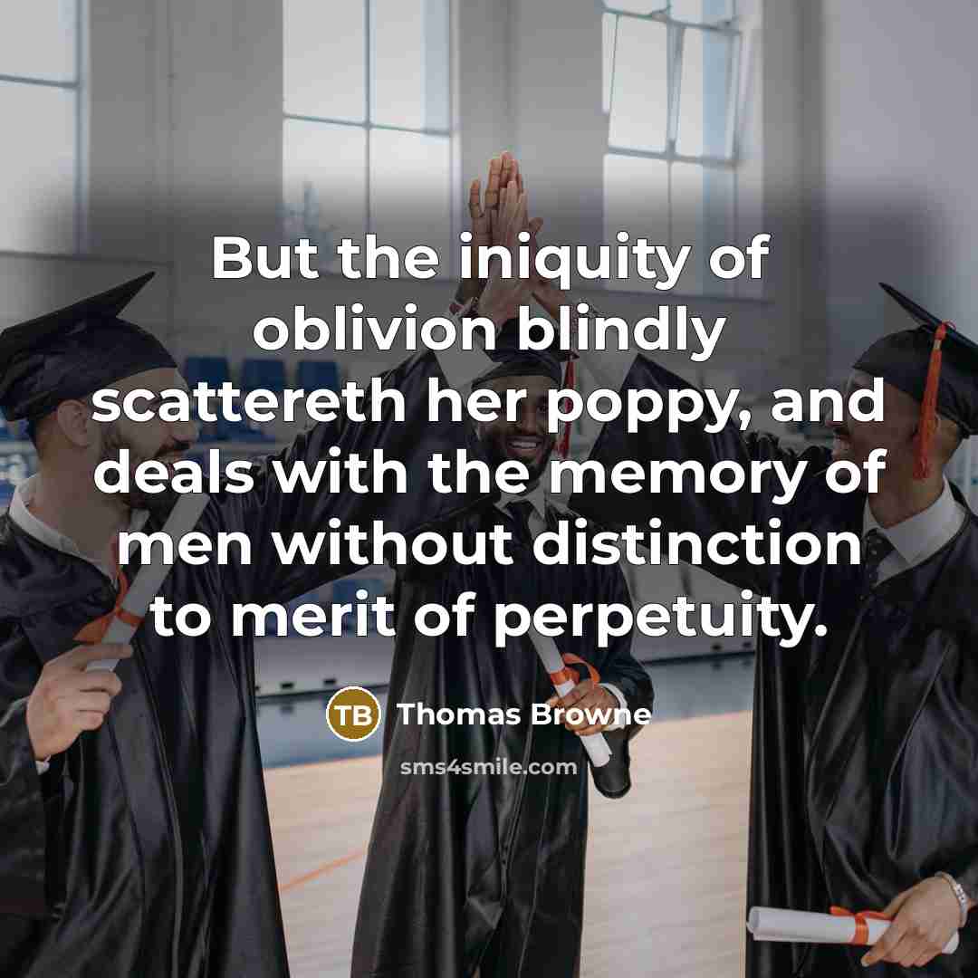 “But the iniquity of oblivion blindly scattereth her poppy, and…” quote by Thomas Browne