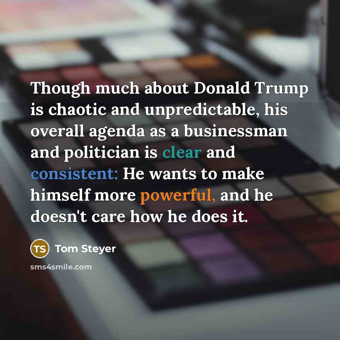 “Though much about Donald Trump is chaotic and unpredictable, his…” quote by Tom Steyer