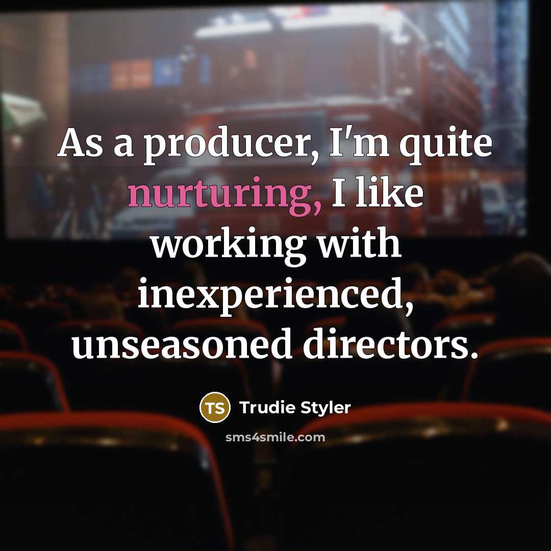 “As a producer, I'm quite nurturing, I like working with…” quote by Trudie Styler