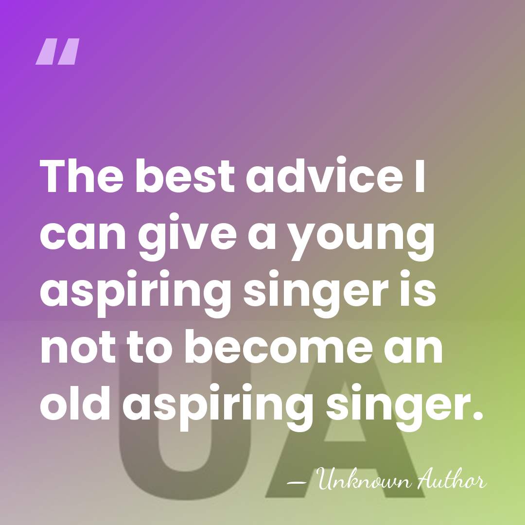 The best advice I can give a young aspiring singer is not&hellip; - Unknown Author