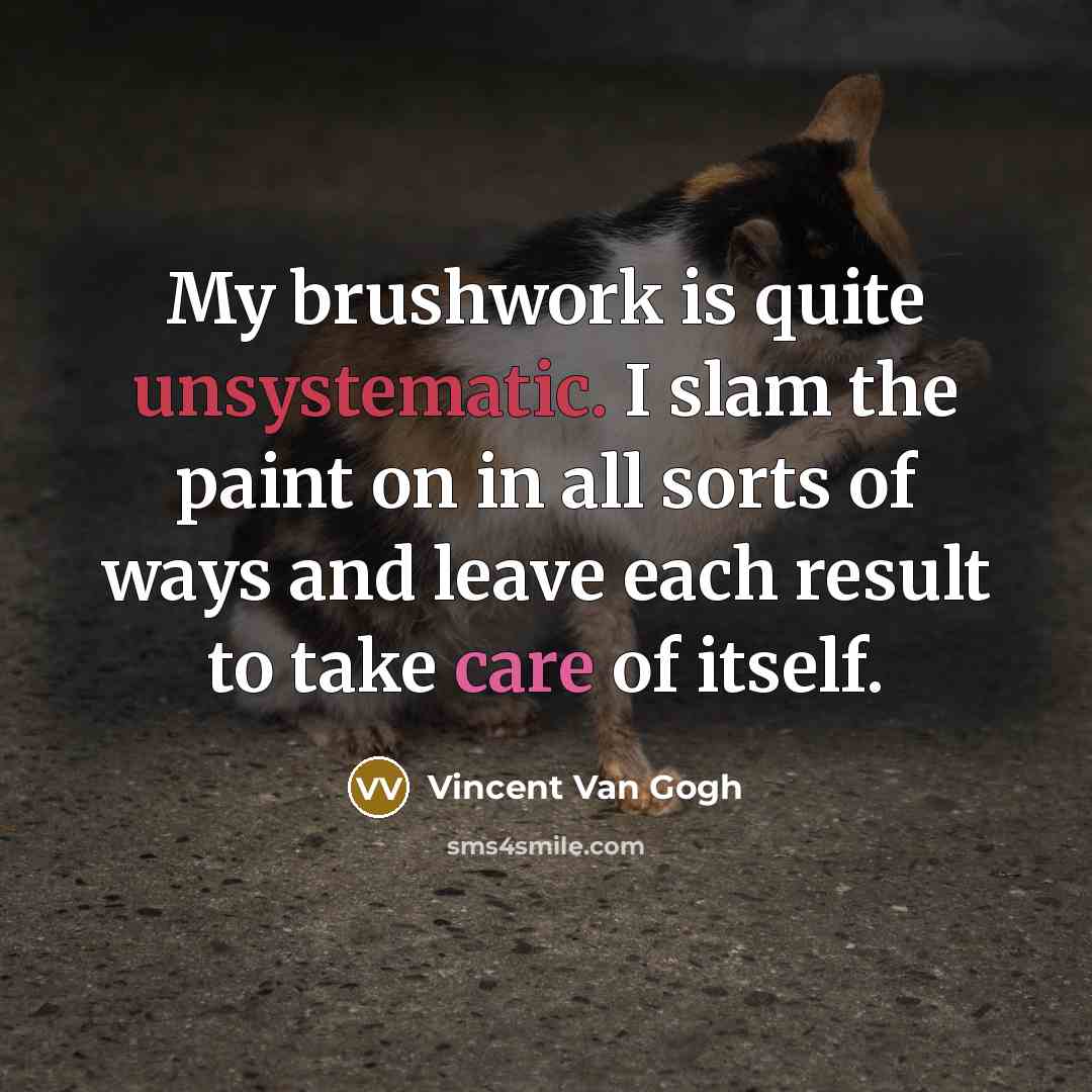 “My brushwork is quite unsystematic. I slam the paint on in all sorts of ways and leave each result to take care of itself.” quote by Vincent Van Gogh