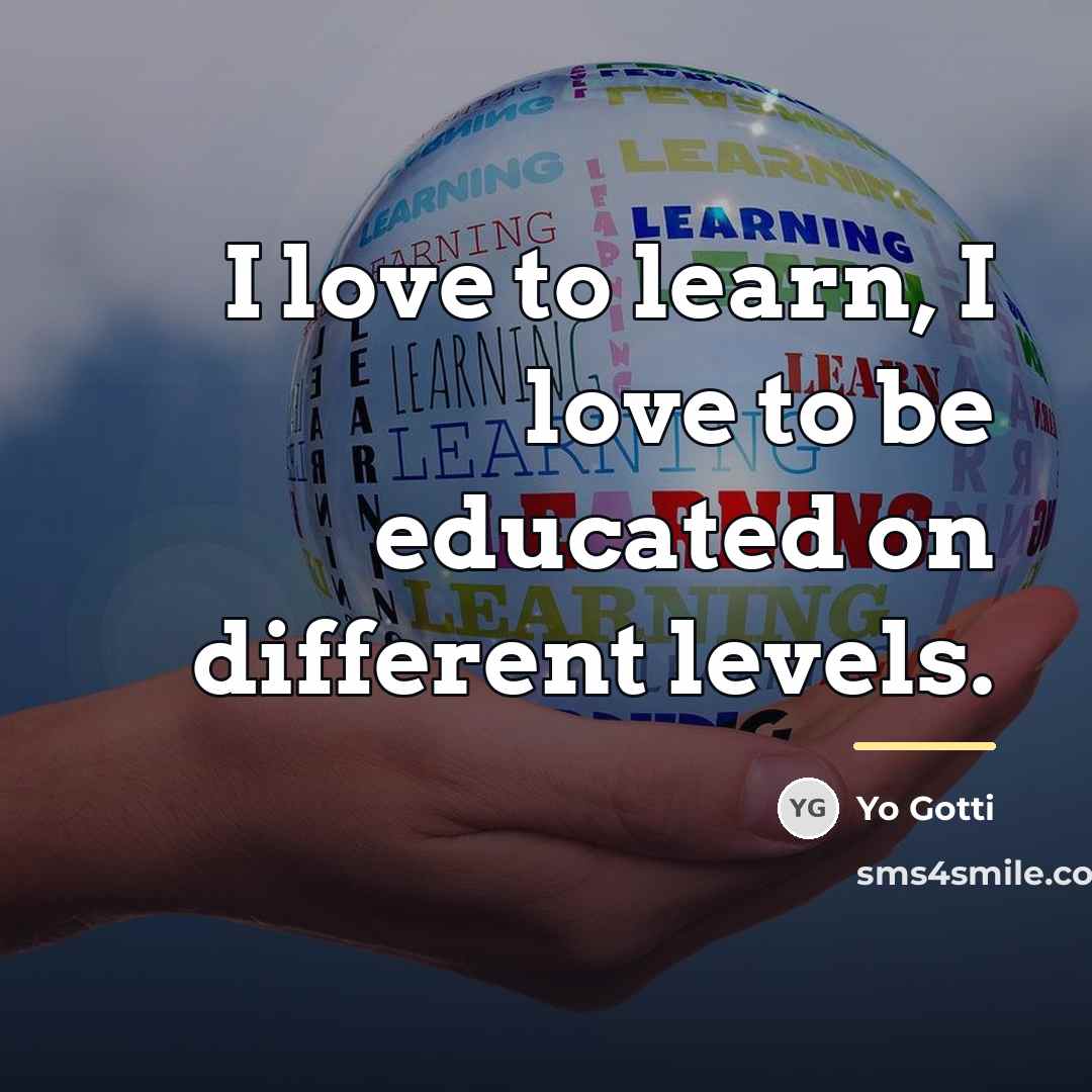 “I love to learn, I love to be educated on…” quote by Yo Gotti