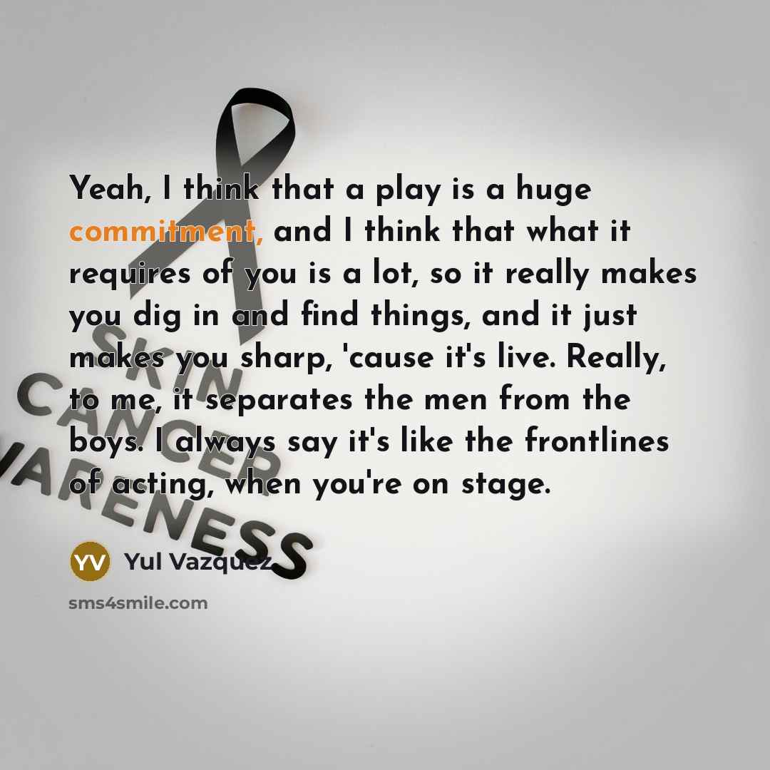 “Yeah, I think that a play is a huge commitment,…” quote by Yul Vazquez