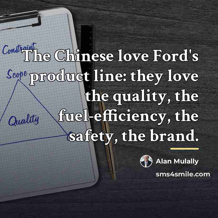 “The Chinese love Ford's product line: they love the quality,…” quote by Alan Mulally