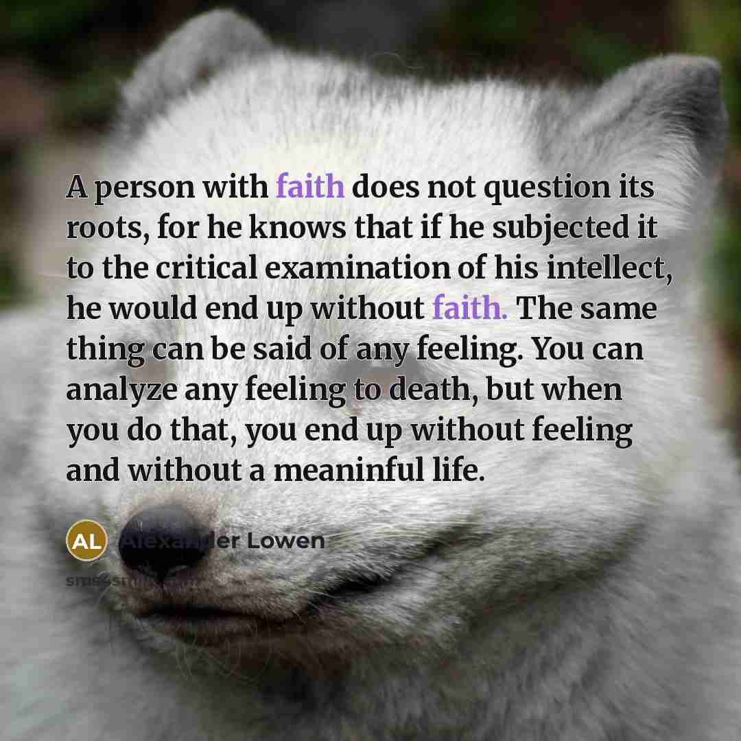 “A person with faith does not question its roots, for…” quote by Alexander Lowen