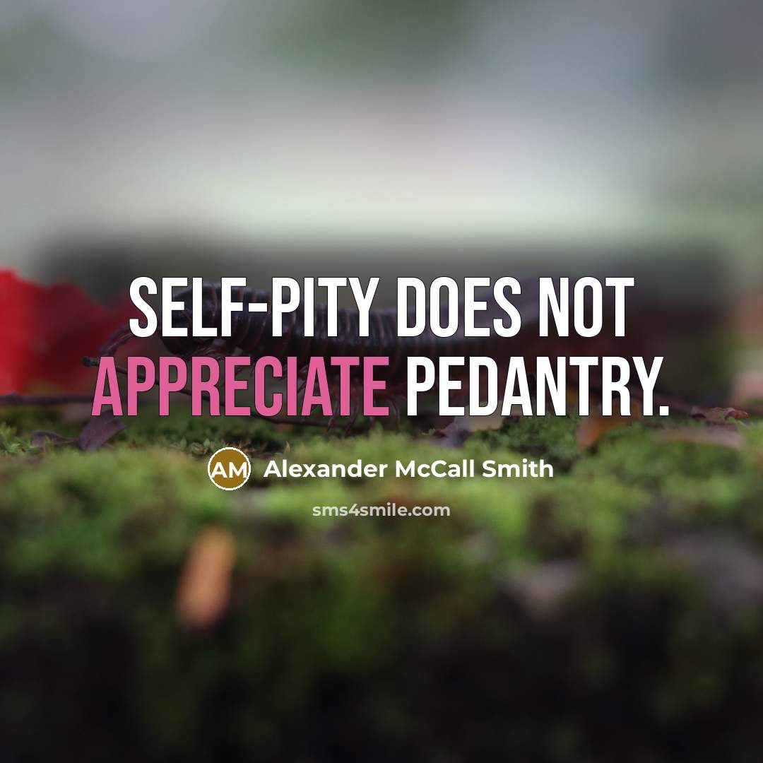“Self-pity does not appreciate pedantry.…” quote by Alexander McCall Smith