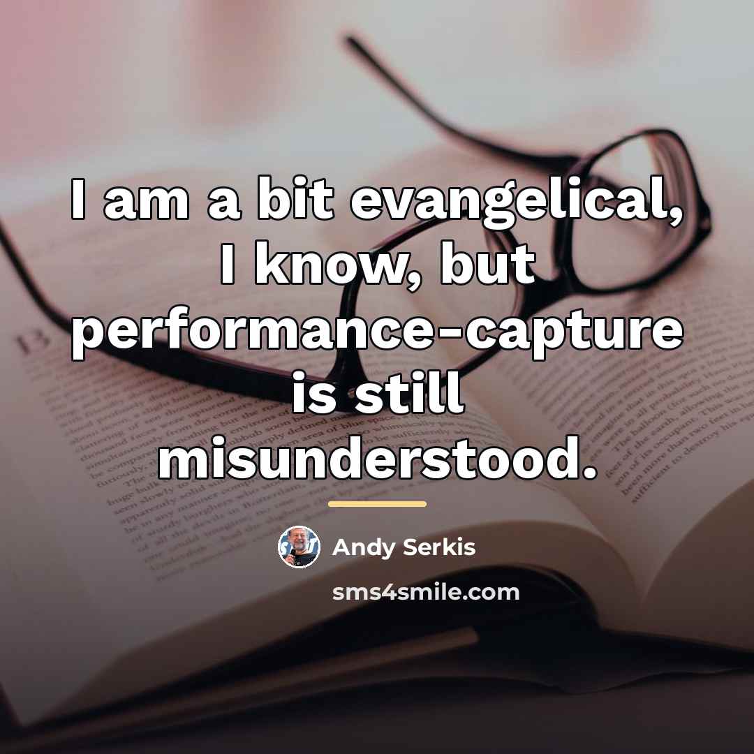 “I am a bit evangelical, I know, but performance-capture is…” quote by Andy Serkis