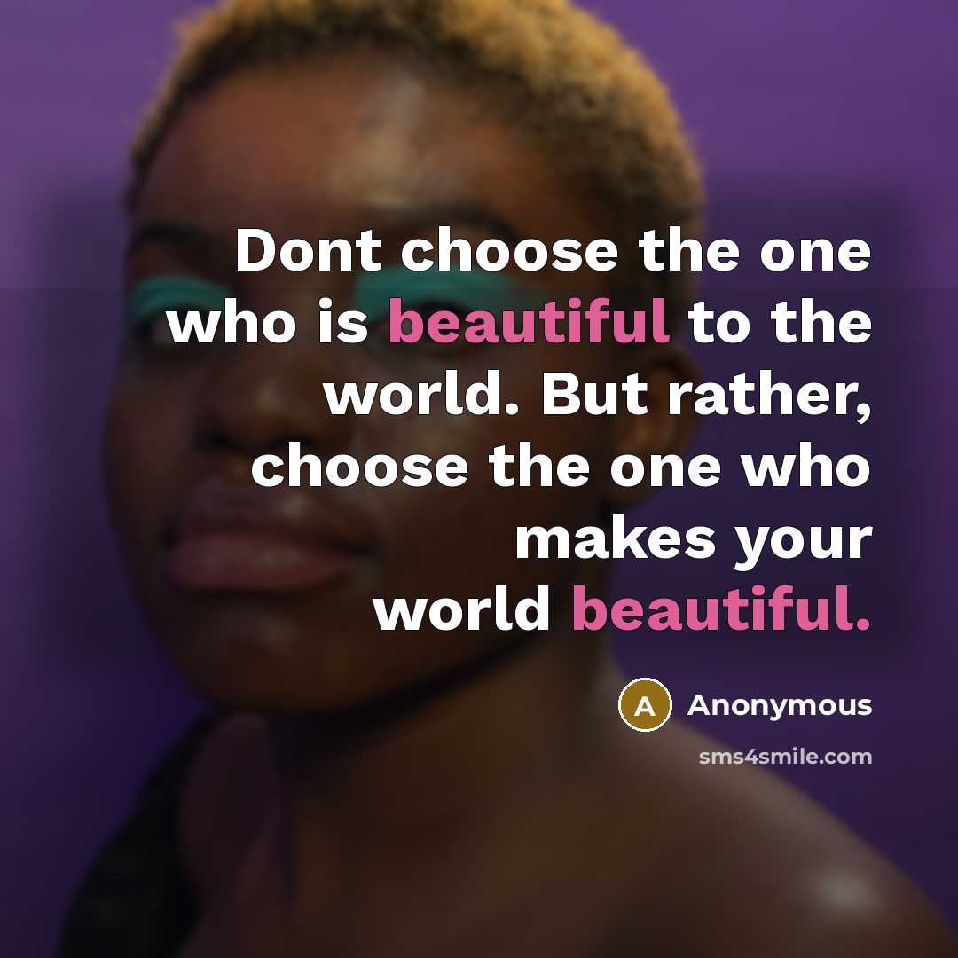 “Dont choose the one who is beautiful to the world.…” quote by Anonymous