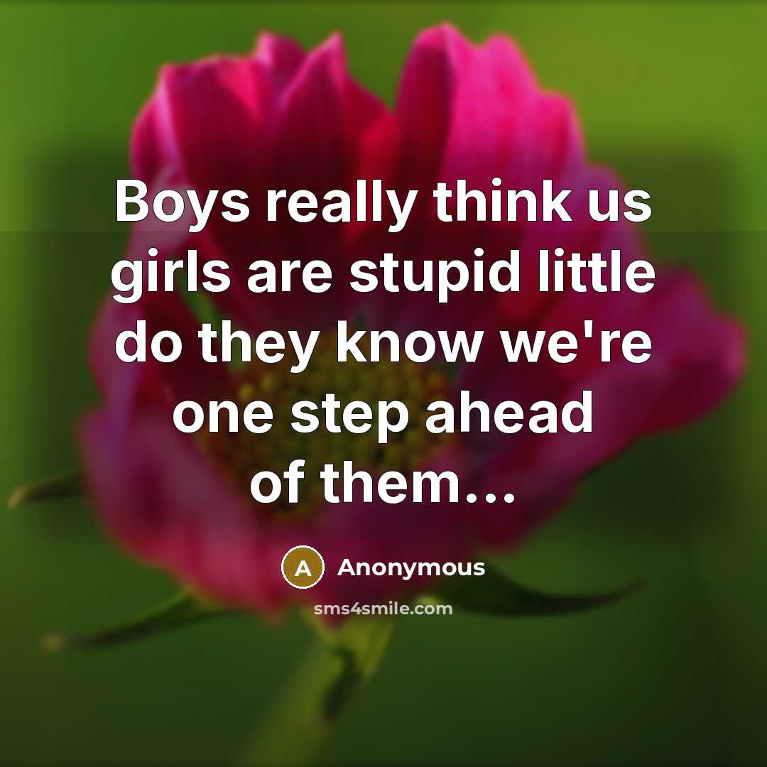 “Boys really think us girls are stupid little do they know we're one step ahead of them...” quote by Anonymous