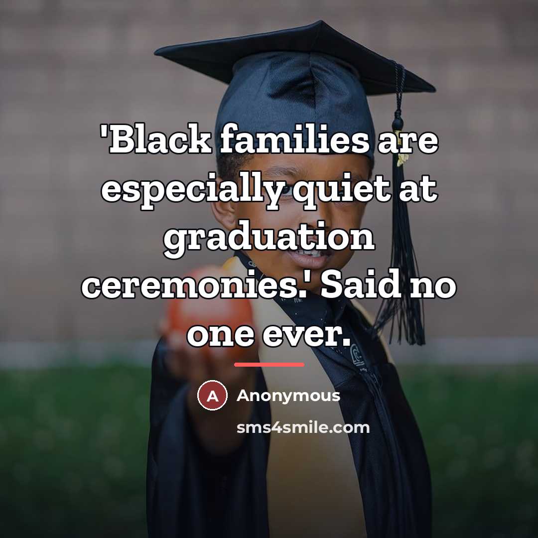 “'Black families are especially quiet at graduation ceremonies.' Said no…” quote by Anonymous