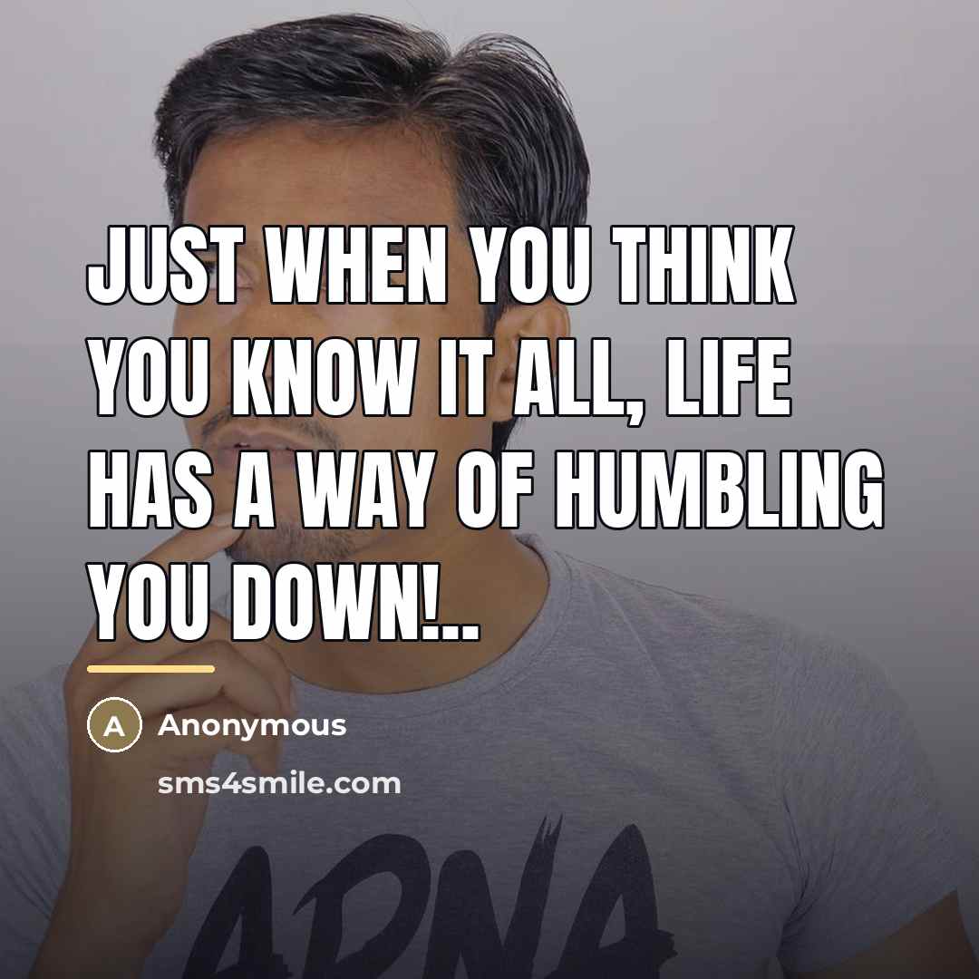 “Just when you think you know it all, life has…” quote by Anonymous