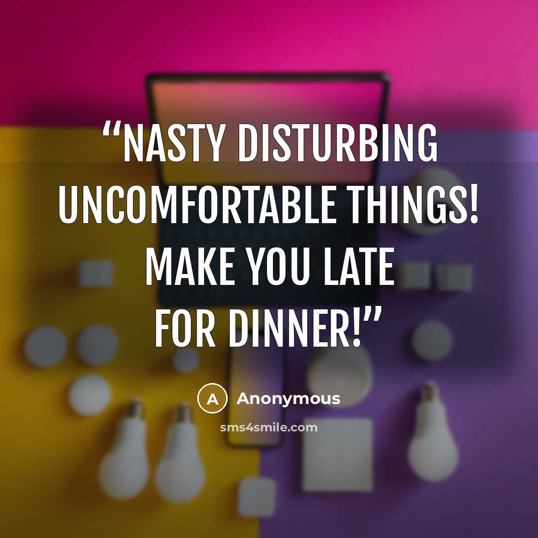 “Nasty disturbing uncomfortable things! Make you late for dinner!” quote by Anonymous