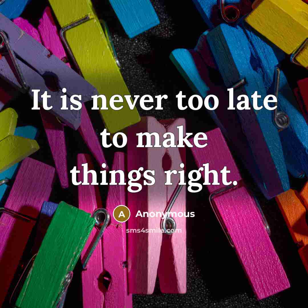 “It is never too late to make things right.…” quote by Anonymous