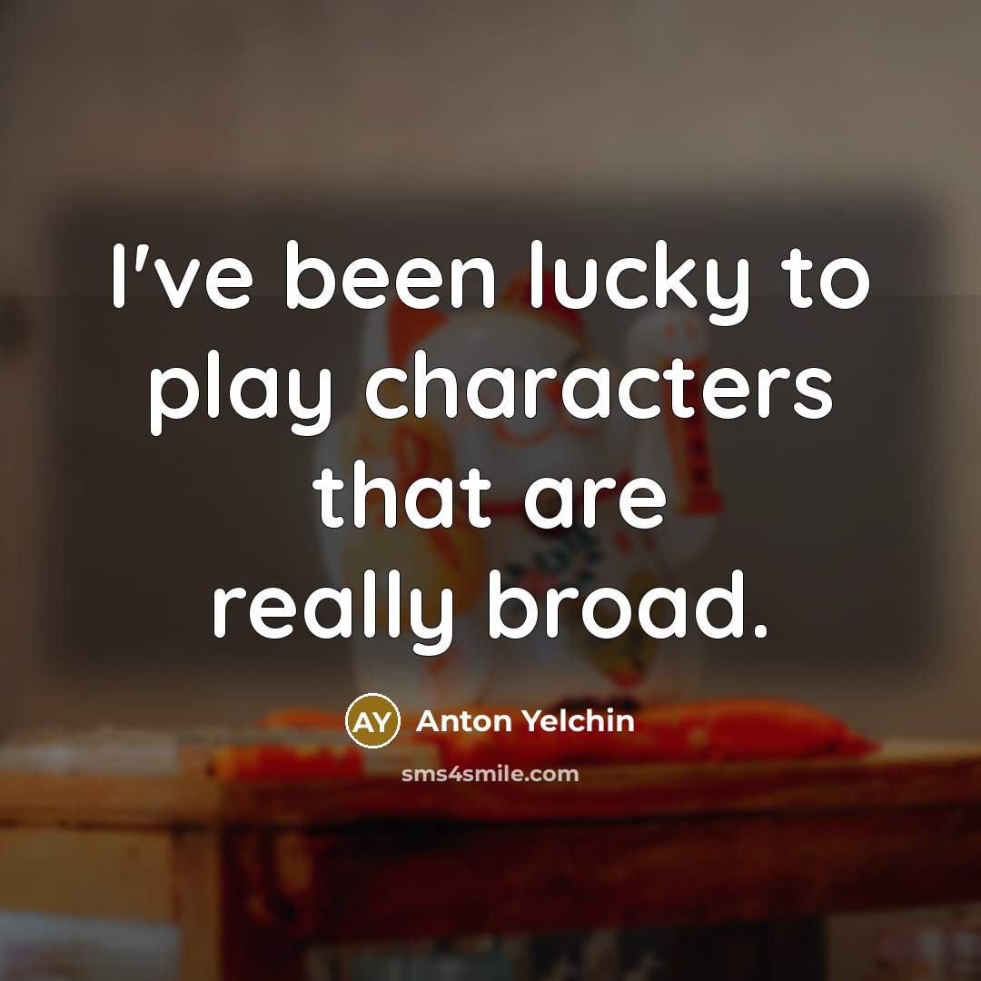 “I've been lucky to play characters that are really broad.” quote by Anton Yelchin
