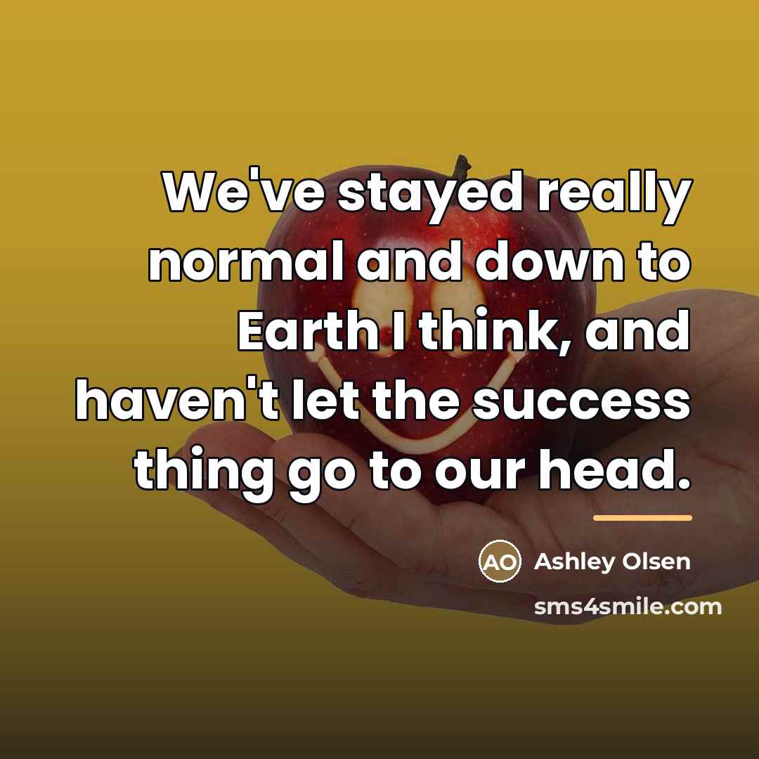 “We've stayed really normal and down to Earth I think,…” quote by Ashley Olsen