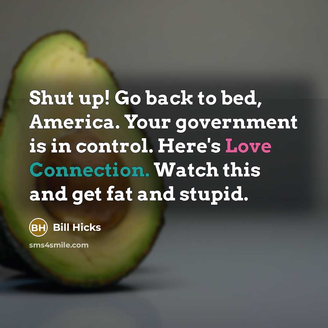 “Shut up! Go back to bed, America. Your government is…” quote by Bill Hicks
